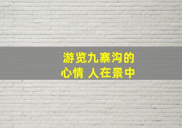 游览九寨沟的心情 人在景中